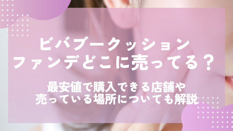 ビバブークッションファンデどこに売ってる？最安値で購入できる店舗や売っている場所についても解説